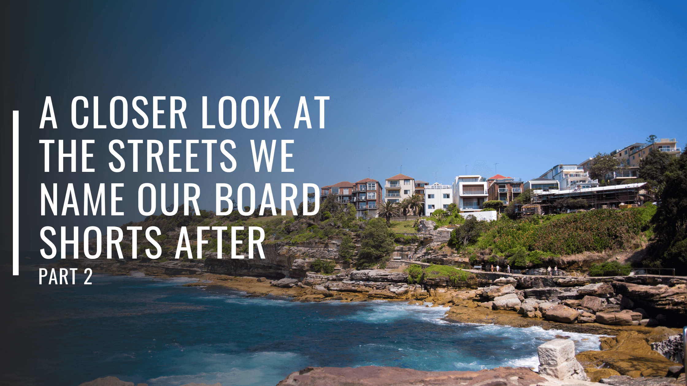 A Closer Look at the Streets We Name Our Board Shorts After Part 2-Bondi Joe Swimwear